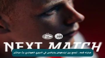مباراة قمة.. تجمع بين أيندهوفن وأياكس في الدوري الهولندي بث مباشر